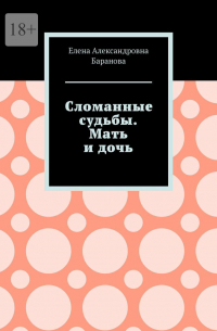 Елена Баранова - Сломанные судьбы. Мать и дочь