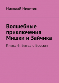 Николай Никитин - Волшебные приключения Мишки и Зайчика. Книга 6: Битва с Боссом