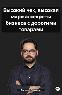 Артемий Граждиан - Высокий чек, высокая маржа: секреты бизнеса с дорогими товарами