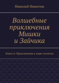 Николай Никитин - Волшебные приключения Мишки и Зайчика. Книга 4: Приключения в мире гигантов
