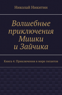 Николай Никитин - Волшебные приключения Мишки и Зайчика. Книга 4: Приключения в мире гигантов