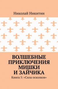 Николай Никитин - Волшебные приключения Мишки и Зайчика. Книга 5: «Сила осколков»