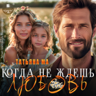 Татьяна Ма - Когда не ждёшь любовь