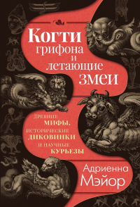 Адриенна Мэйор - Когти грифона и летающие змеи: Древние мифы, исторические диковинки и научные курьезы