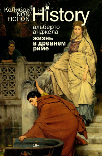 Альберто Анджела - Жизнь в Древнем Риме: Повседневность, тайны и курьезы