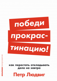 Петр Людвиг - Победи прокрастинацию! Как перестать откладывать дела на завтра