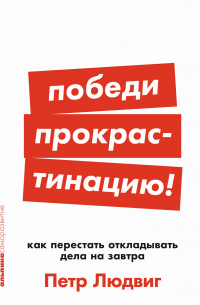 Петр Людвиг - Победи прокрастинацию! Как перестать откладывать дела на завтра