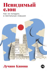 Лучано Канова - Невидимый слон: Как не попадать в ментальные ловушки