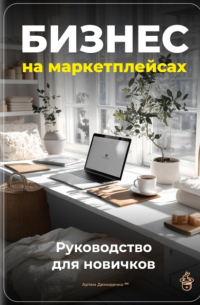 Артем Демиденко - Бизнес на маркетплейсах: Руководство для новичков