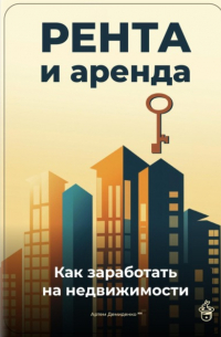 Артем Демиденко - Рента и аренда: Как заработать на недвижимости