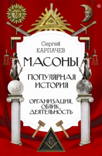 Масоны. Популярная история: организация, облик, деятельность
