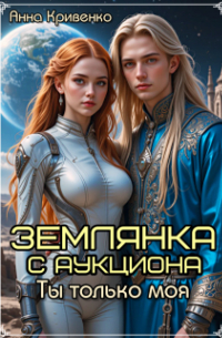 Анна Кривенко - Землянка с аукциона. Ты только моя. ..
