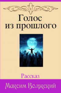 Максим Волжский - Голос из прошлого