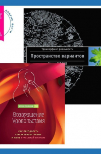  - Возвращение удовольствия. Как преодолеть сексуальную травму и жить страстной жизнью. Трансерфинг реальности. Ступень I: Пространство вариантов
