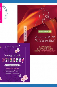  - Возвращение удовольствия. Как преодолеть сексуальную травму и жить страстной жизнью. Разбуди в себе Женщину. Книга-практикум. Всего 10 шагов к здоровью и стройности через любовь к себе, принятие и понимание