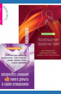  - Возвращение удовольствия. Как преодолеть сексуальную травму и жить страстной жизнью. Прекратите слишком много думать о своих отношениях: разорвите цикл тревожных размышлений, чтобы взрастить любовь, доверие и связь с вашим партнером