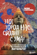 Лилия Сергеева - Этот город нас сводит с ума! Роковой блистательный и криминальный Петербург