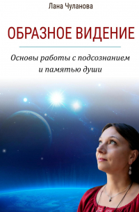 Лана Чуланова - Образное видение. Основы работы с подсознанием и памятью души