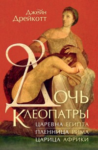 Джейн Дрейкотт - Дочь Клеопатры: Царевна Египта, пленница Рима, царица Африки