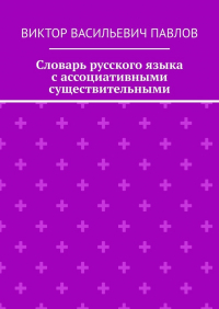 Виктор Павлов - Словарь русского языка с ассоциативными существительными