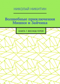 Николай Никитин - Волшебные приключения Мишки и Зайчика. Книга 7.  Восход Героя