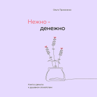 Ольга Примаченко - Нежно-денежно. Книга о деньгах и душевном спокойствии