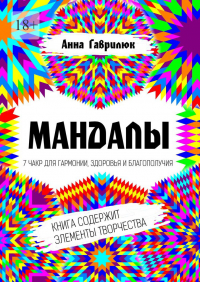 Анна Гаврилюк - Мандалы. 7 чакр для гармонии, здоровья и благополучия