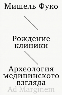 Мишель Фуко - Рождение клиники. Археология медицинского взгляда