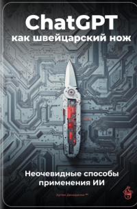 Артем Демиденко - ChatGPT как швейцарский нож: Неочевидные способы применения ИИ