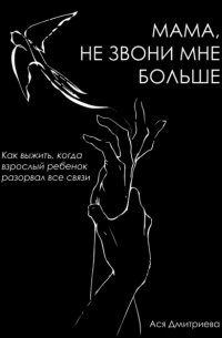 Мама, не звони мне больше. Как выжить, когда взрослый ребёнок разорвал все связи