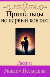 Максим Волжский - Пришельцы не первый контакт