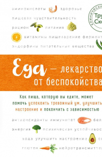 Труди Скотт - Еда – лекарство от беспокойства. Как пища, которую вы едите, может помочь успокоить тревожный ум