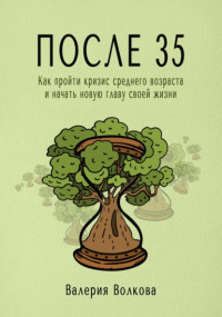 Валерия Волкова - После 35. Как пройти кризис среднего возраста и начать новую главу своей жизни