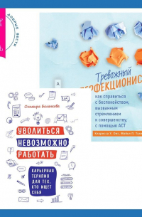  - Уволиться невозможно работать. Карьерная терапия для тех, кто ищет себя. Тревожный перфекционист: как справиться с беспокойством, вызванным стремлением к совершенству, с помощью АСТ