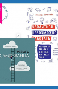  - Уволиться невозможно работать. Карьерная терапия для тех, кто ищет себя. Тревога самозванца. Как преодолеть страх неудачи и неуверенность в себе, поверить в достойное и способное «Я»