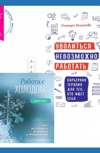  - Уволиться невозможно работать. Карьерная терапия для тех, кто ищет себя. Работа с холодом. Путь внутреннего исцеления и преображения