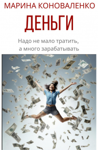Марина Коноваленко - Деньги. Надо не мало тратить, а много зарабатывать