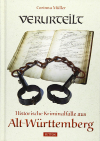 Corinna Müller - Verurteilt: Historische Kriminalfälle aus Alt-Württemberg