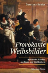 Dorothea Keuler - Provokante Weibsbilder: Historische Skandale aus Baden und Württemberg