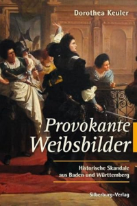 Dorothea Keuler - Provokante Weibsbilder: Historische Skandale aus Baden und Württemberg