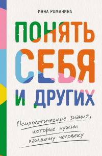 Инна Романина - Понять себя и других: Психологические знания, которые нужны каждому человеку