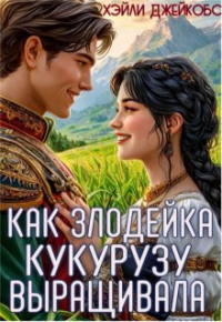 Хэйли Джейкобс - Как злодейка кукурузу выращивала