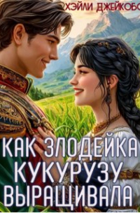 Хэйли Джейкобс - Как злодейка кукурузу выращивала