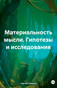 Сергей Чувашов - Материальность мысли. Гипотезы и исследования