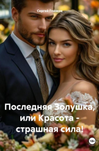 Сергей Глазков - Последняя Золушка, или Красота – страшная сила!