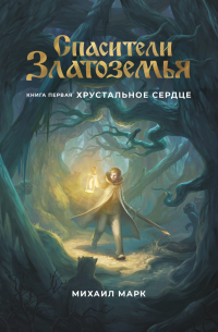 Михаил Марк - Спасители Златоземья. Книга первая: Хрустальное сердце