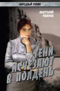 Анатолий Иванов - Тени исчезают в полдень. Том 1