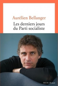Aurélien Bellanger - Les derniers jours du parti socialiste