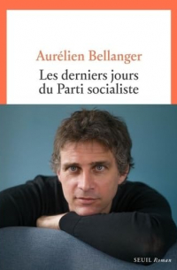 Aurélien Bellanger - Les derniers jours du parti socialiste