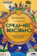 Энтони Бейл - Путеводитель по Средневековью: Мир глазами ученых, шпионов, купцов и паломников  потенциальный бест